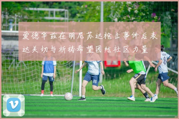 爱德华兹在明尼苏达枪击事件后表达关切与祈祷希望团结社区力量