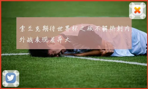 索兰克期待世界杯之旅不解热刺内外战表现差异大